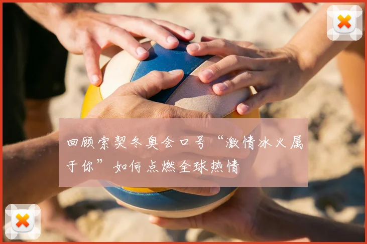 回顾索契冬奥会口号“激情冰火属于你”如何点燃全球热情