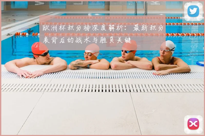 欧洲杯积分榜深度解析：最新积分表背后的战术与胜负关键