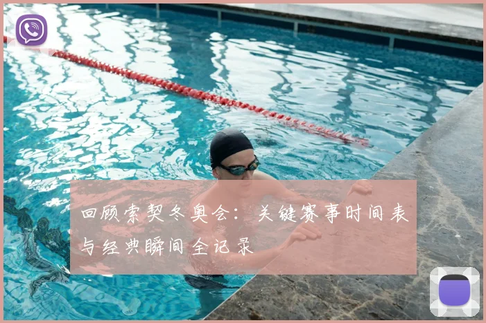 回顾索契冬奥会：关键赛事时间表与经典瞬间全记录