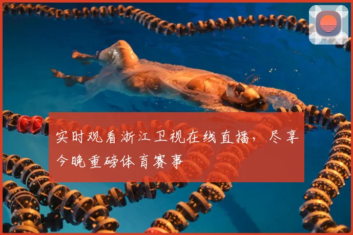 实时观看浙江卫视在线直播，尽享今晚重磅体育赛事