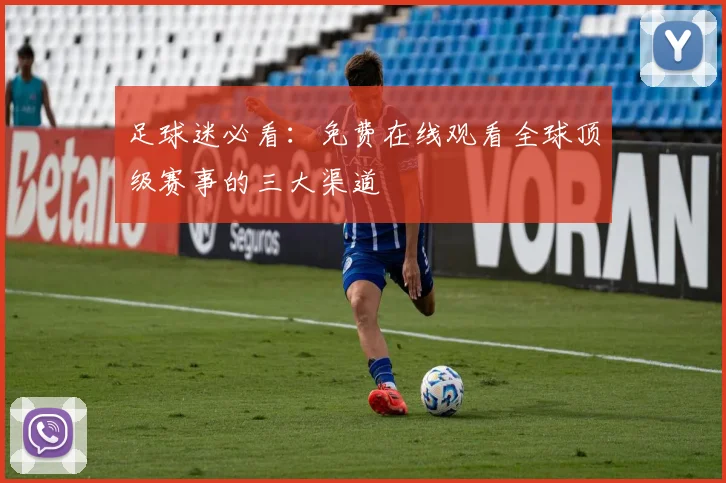 足球迷必看：免费在线观看全球顶级赛事的三大渠道