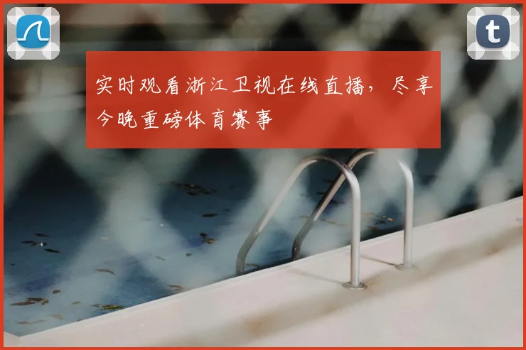 实时观看浙江卫视在线直播，尽享今晚重磅体育赛事