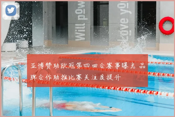 亚博赞助欧冠第四回合赛事曝光 品牌合作助推比赛关注度提升