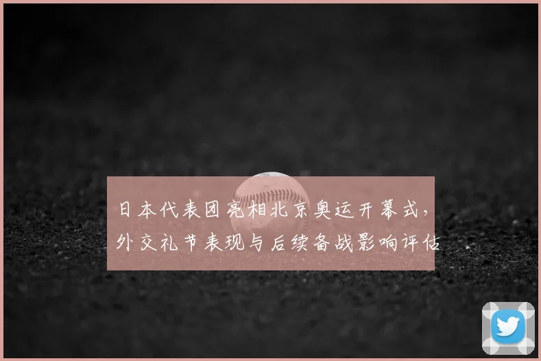 日本代表团亮相北京奥运开幕式，外交礼节表现与后续备战影响评估