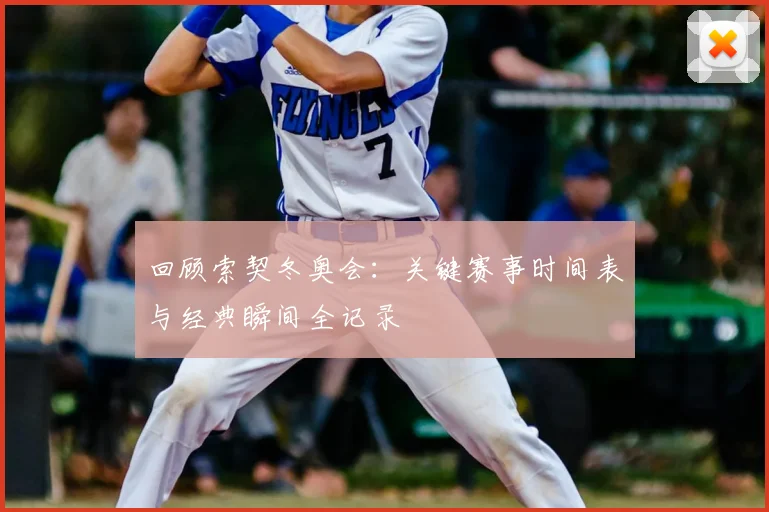 回顾索契冬奥会：关键赛事时间表与经典瞬间全记录